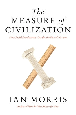 The Measure of Civilization: How Social Development Decides the Fate of Nations by Morris, Ian