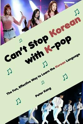 Can't Stop Korean with K-pop: The Fun, Effective Way to Learn the Korean Language by Kang, Peter H.