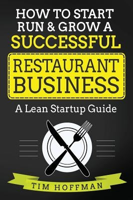 How to Start, Run & Grow a Successful Restaurant Business: A Lean Startup Guide by Hoffman, Tim