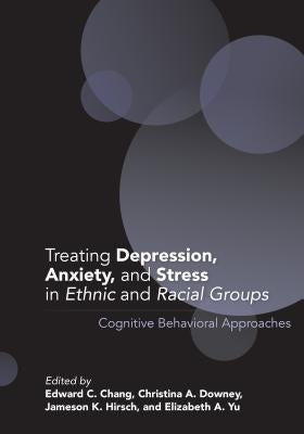 Treating Depression, Anxiety, and Stress in Ethnic and Racial Groups: Cognitive Behavioral Approaches by Chang, Edward C.