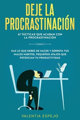 Deje la procrastinación: 67 tácticas que acaban con la procrastinación: Haz lo que debes de hacer y derrota tus malos hábitos, pequeños atajos by Espejo, Valentia