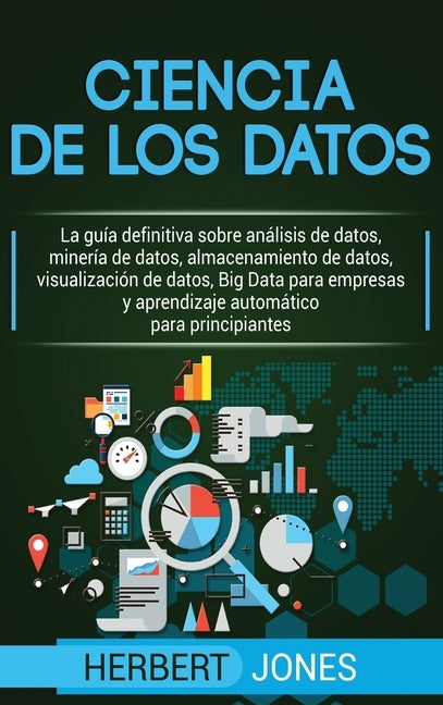 Ciencia de los datos: La guía definitiva sobre análisis de datos, minería de datos, almacenamiento de datos, visualización de datos, Big Dat by Jones, Herbert