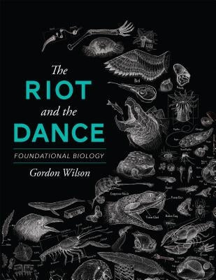 The Riot and the Dance: Foundational Biology by Wilson, Gordon