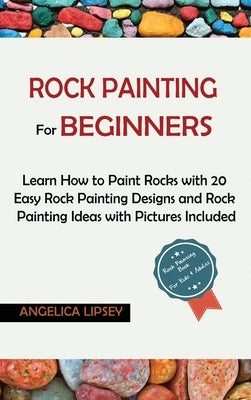 Rock Painting for Beginners: Learn How to Paint Rocks with 20 Easy Rock Painting Designs and Rock Painting Ideas with Pictures Included Rock Painti by Lipsey, Angelica