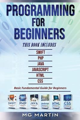 Programming for Beginners: 6 Books in 1 - Swift+PHP+Java+Javascript+Html+CSS: Basic Fundamental Guide for Beginners by Martin, Mg