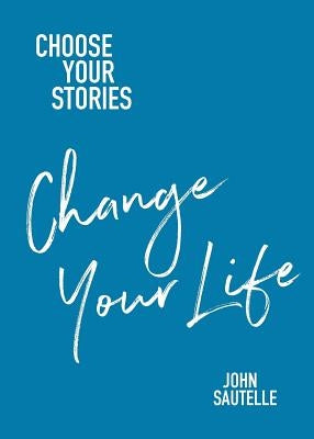 Choose Your Stories, Change Your Life by Sautelle, John