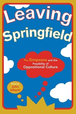 Leaving Springfield: The Simpsons and the Possibility of Oppositional Culture by Alberti, John