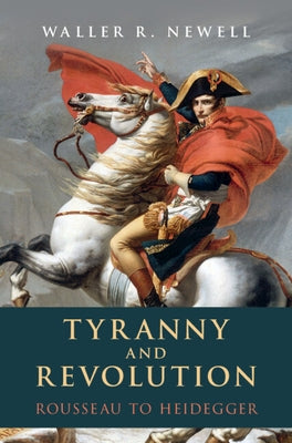 Tyranny and Revolution: Rousseau to Heidegger by Newell, Waller R.