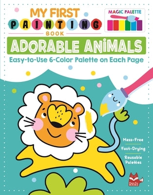 My First Painting Book: Adorable Animals: Easy-To-Use 6-Color Palette on Each Page by Clorophyl Editions