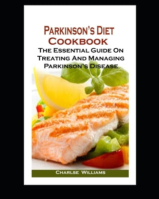 Parkinson's Diet Cookbook: Parkinson's Diet Cookbook: The Essential Guide On Treating And Managing Parkinson's Disease by Williams, Charlse