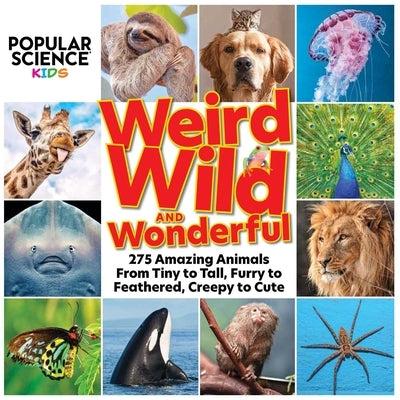 Popular Science Kids: Weird, Wild & Wonderful: 275 Amazing Animals from Tiny to Tall, Furry to Feathered, Creepy to Cute by Centennial Books