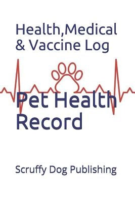 Pet Health Record: Health, Medical, and Vaccine Records by Scruffy Dog Publishing