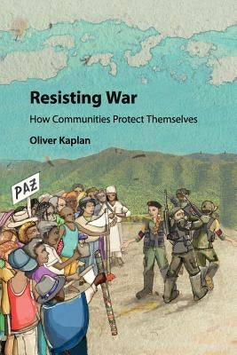 Resisting War: How Communities Protect Themselves by Kaplan, Oliver