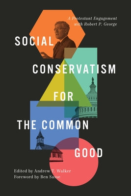 Social Conservatism for the Common Good: A Protestant Engagement with Robert P. George by Walker, Andrew