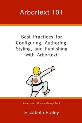 Arbortext 101: Best Practices for Configuring, Authoring, Styling, and Publishing with Arbortext by Fraley, Elizabeth