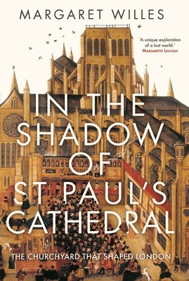 In the Shadow of St. Paul's Cathedral: The Churchyard That Shaped London by Willes, Margaret