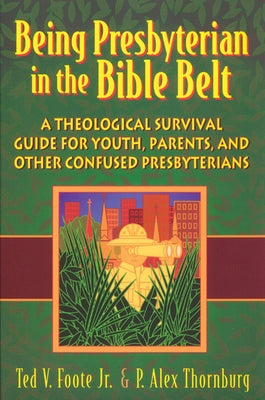 Being Presbyterian in the Bible Belt: A Theological Survival Guide for Youth, Parents, and Other Confused Presbyterians by Foote, Ted V.