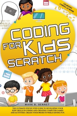 Coding for kids Scratch: The ultimate step by step guide to developing your kids' skills in coding and creating computer games and activities. by Bennet, Mark B.