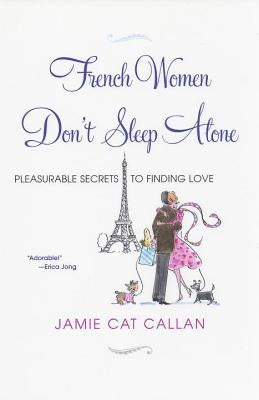 French Women Don't Sleep Alone: Pleasurable Secrets to Finding Love by Callan, Jamie Cat