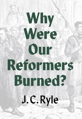 Why Were Our Reformers Burned? by Ryle, J. C.
