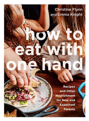 How to Eat with One Hand: Recipes and Other Nourishment for New and Expectant Parents by Flynn, Christine