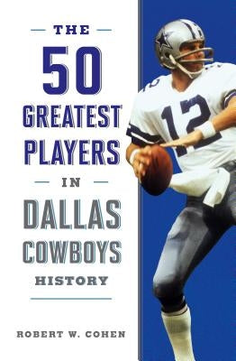 The 50 Greatest Players in Dallas Cowboys History by Cohen, Robert W.