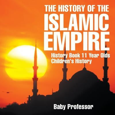 The History of the Islamic Empire - History Book 11 Year Olds Children's History by Baby Professor