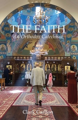 The Faith: An Orthodox Catechism by Carlton, Clark