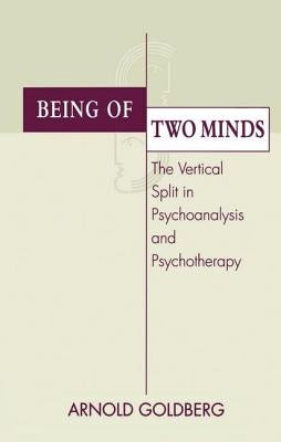 Being of Two Minds: The Vertical Split in Psychoanalysis and Psychotherapy by Goldberg, Arnold I.