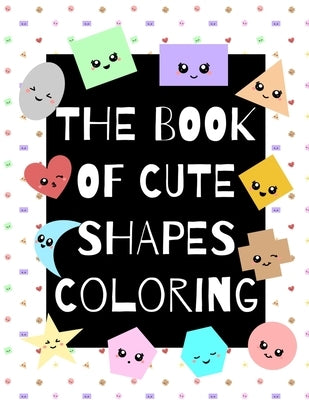 The Book of Cute Shapes Coloring: A coloring book about shapes for infants, toddlers and young kids. by Art, Eline