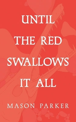 Until the Red Swallows It All by Parker, Mason