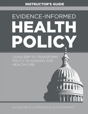 INSTRUCTOR GUIDE for Evidence-Informed Health Policy: Using EBP to Transform Policy in Nursing and Healthcare by Loversidge, Jacqueline M.