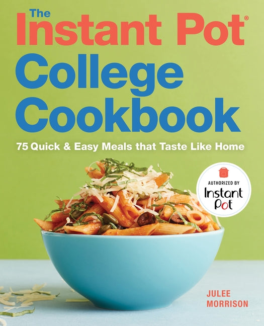 The Instant Pot(r) College Cookbook: 75 Quick and Easy Meals That Taste Like Home by Morrison, Julee
