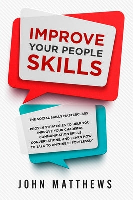 Improve Your People Skills: The Social Skills Masterclass: Proven Strategies to Help You Improve Your Charisma, Communication Skills, Conversation by Matthews, John