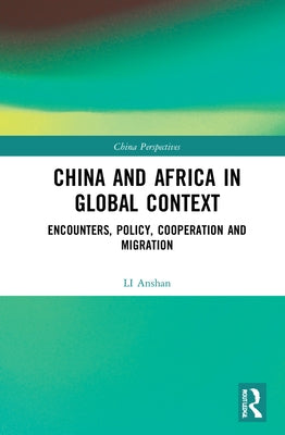 China and Africa in Global Context: Encounters, Policy, Cooperation and Migration by Anshan, Li