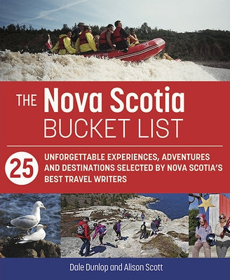 The Nova Scotia Bucket List: 25 Unforgettable Experiences, Adventures and Destinations Selected by Nova Scotia's Best Travel Writers by Dunlop, Dale