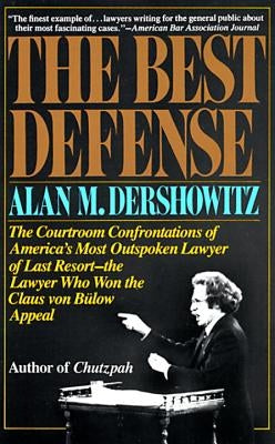 The Best Defense: The Courtroom Confrontations of America's Most Outspoken Lawyer of Last Resort-- The Lawyer Who Won the Claus Von Bulo by Dershowitz, Alan