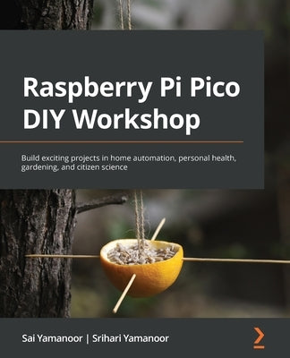 Raspberry Pi Pico DIY Workshop: Build exciting projects in home automation, personal health, gardening, and citizen science by Yamanoor, Sai