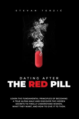 Dating After The Red Pill: Learn the fundamental principles of becoming a true alpha male and discover the hidden secrets to finally understand w by Terzic, Stevan
