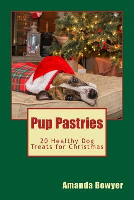 Pup Pastries: 20 Healthy Dog Treats for Christmas by Bowyer, Amanda