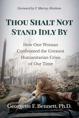 Thou Shalt Not Stand Idly by: How One Woman Confronted the Greatest Humanitarian Crisis of Our Time by Bennett, Georgette F.