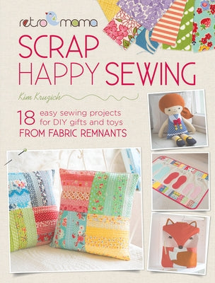 Retro Mama Scrap Happy Sewing: 18 Easy Sewing Projects for DIY Gifts and Toys from Fabric Remnants by Kruzich, Kim