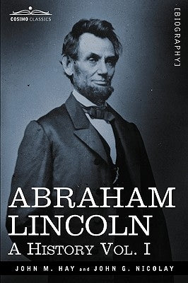 Abraham Lincoln: A History, Vol. I (in 10 Volumes) by Hay, John M.