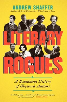 Literary Rogues: A Scandalous History of Wayward Authors by Shaffer, Andrew