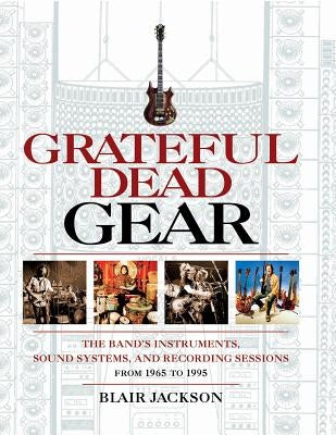 Grateful Dead Gear: The Band's Instruments, Sound Systems and Recording Sessions From 1965 to 1995 by Jackson, Blair