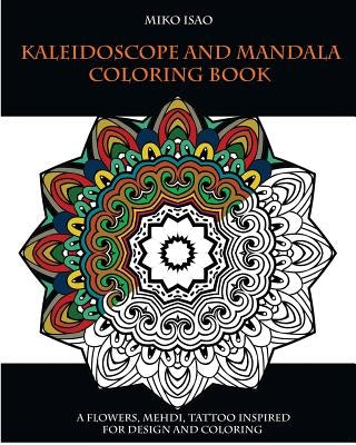 Kaleidoscope and Mandala Coloring book: A flowers, Mehdi, tattoo inspired for design and coloring by Isao, Miko