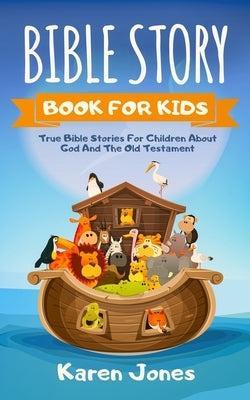 Bible Story Book for Kids: True Bible Stories For Children About The Old Testament Every Christian Child Should Know by Jones, Karen