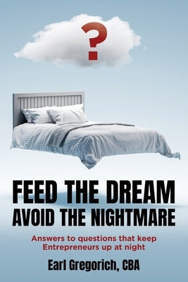 Feed the Dream - Avoid the Nightmare: Answers to Questions That Keep Entrepreneurs Up at Night by Gregorich, Earl