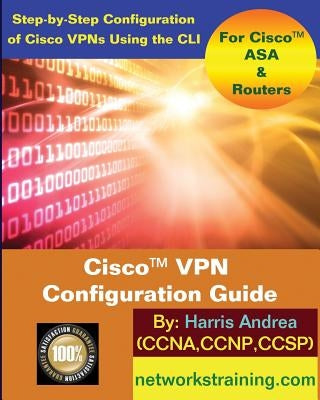 Cisco VPN Configuration Guide: Step-By-Step Configuration of Cisco VPNs for ASA and Routers by Andrea, Harris