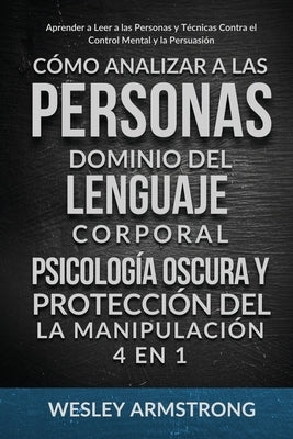 Cómo Analizar a las Personas, Dominio del Lenguaje Corporal, Psicología Oscura y Protección del la Manipulación 4 en 1: Aprender a Leer a las Personas by Armstrong, Wesley